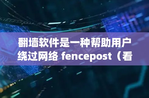 翻墙软件是一种帮助用户绕过网络 fencepost（看起来像网站的广告符号）的工具。免费体验版通常提供了一些免费资源和功能，但可能有以下特点和注意事项