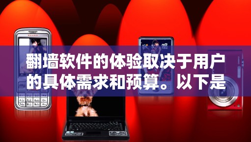 翻墙软件的体验取决于用户的具体需求和预算。以下是对免费体验版翻墙软件的总结和建议