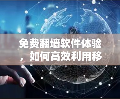 免费翻墙软件体验，如何高效利用移动设备