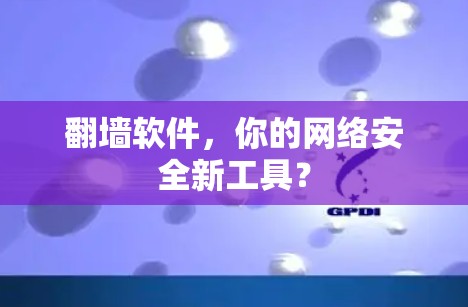 翻墙软件，你的网络安全新工具？