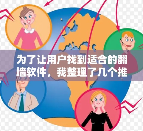 为了让用户找到适合的翻墙软件，我整理了几个推荐，涵盖不同需求和功能的考虑。以下是几个推荐