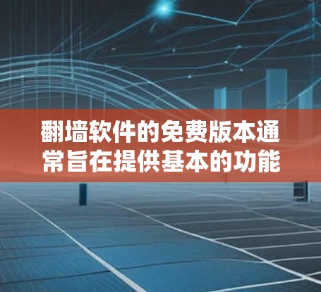 翻墙软件的免费版本通常旨在提供基本的功能和资源，供用户访问外部网站或下载资源。以下是一些常见的免费版本的介绍内容