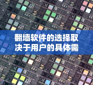 翻墙软件的选择取决于用户的具体需求、预算和设备性能。以下是一个综合分析，帮助用户做出明智的选择