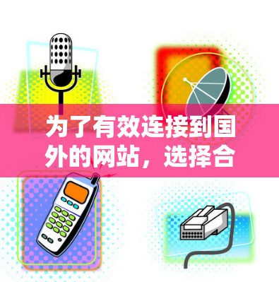 为了有效连接到国外的网站，选择合适的翻墙软件至关重要。以下是一个结构化的指南，帮助您根据需求选择适合的解决方案