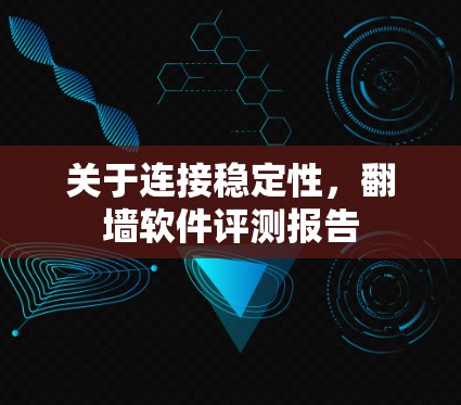 关于连接稳定性，翻墙软件评测报告