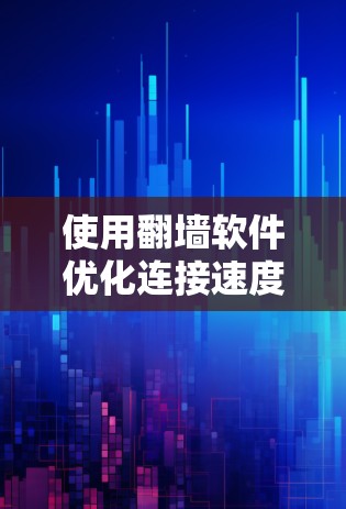 使用翻墙软件优化连接速度是一个实用且安全的步骤，可以帮助你更好地管理网络环境。以下是一个详细且清晰的教程，涵盖基本的配置步骤