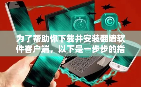 为了帮助你下载并安装翻墙软件客户端，以下是一步步的指南