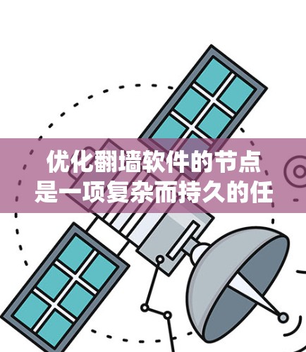 优化翻墙软件的节点是一项复杂而持久的任务，需要综合考虑多个方面。以下是一个系统化的优化步骤指南