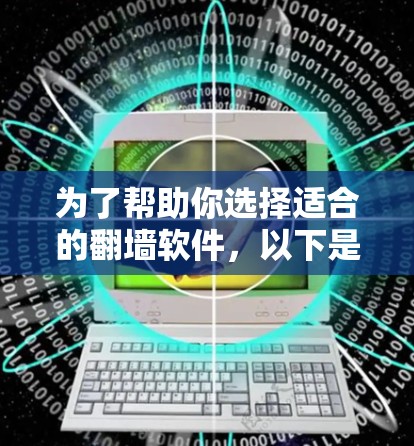为了帮助你选择适合的翻墙软件，以下是对三个推荐工具的详细比较