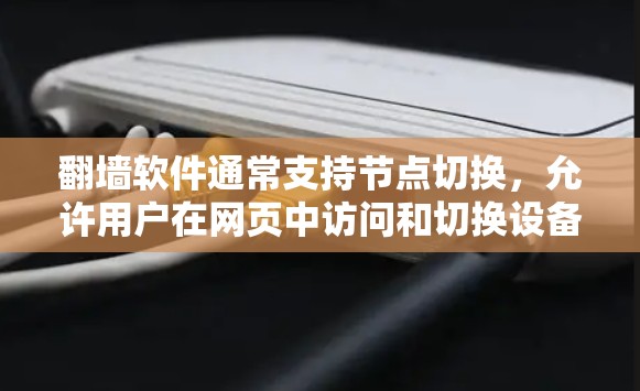 翻墙软件通常支持节点切换，允许用户在网页中访问和切换设备节点。节点切换可以通过以下步骤实现