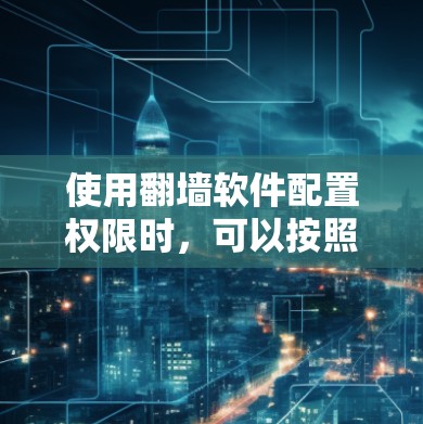 使用翻墙软件配置权限时，可以按照以下步骤进行