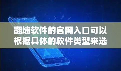 翻墙软件的官网入口可以根据具体的软件类型来选择。以下是一些常见的翻墙软件官网入口