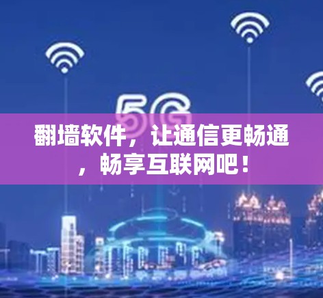 翻墙软件，让通信更畅通，畅享互联网吧！