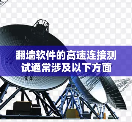 翻墙软件的高速连接测试通常涉及以下方面