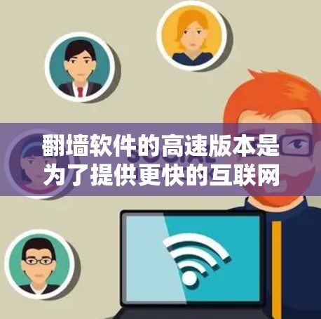 翻墙软件的高速版本是为了提供更快的互联网访问体验，通常通过技术优化提升速度和性能。以下是对高速翻墙软件的详细分析