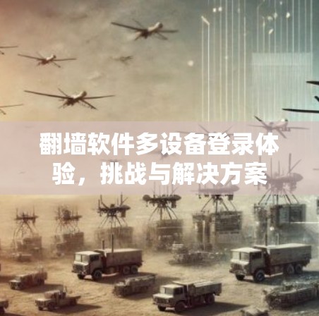 翻墙软件多设备登录体验，挑战与解决方案