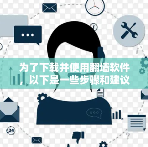 为了下载并使用翻墙软件，以下是一些步骤和建议，帮助你顺利安装和使用