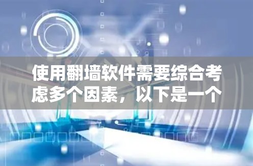 使用翻墙软件需要综合考虑多个因素，以下是一个分步指南，帮助你更清晰地理解和操作翻墙软件