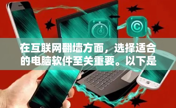 在互联网翻墙方面，选择适合的电脑软件至关重要。以下是一些推荐的翻墙软件及其特点