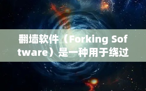 翻墙软件（Forking Software）是一种用于绕过互联网访问限制的工具，广泛应用于绕过服务器、网站和服务器型网站的访问控制。以下是关于这些软件的详细信息