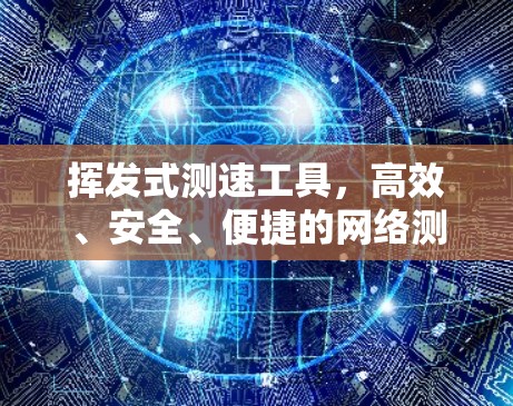 挥发式测速工具，高效、安全、便捷的网络测试选择