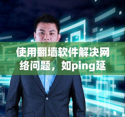 使用翻墙软件解决网络问题，如ping延迟和防火墙限制，可以按照以下步骤进行
