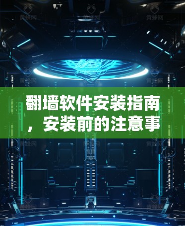 翻墙软件安装指南，安装前的注意事项与常见问题解析