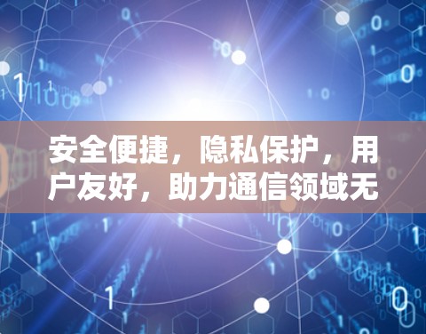 安全便捷，隐私保护，用户友好，助力通信领域无界探索