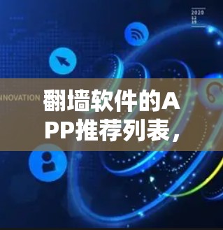 翻墙软件的APP推荐列表，涵盖了多个翻墙需求，适合不同用户场景的选择