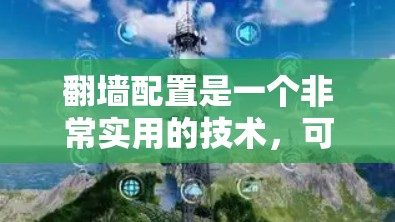 翻墙配置是一个非常实用的技术，可以帮助你访问服务器，避免被某些网站拦截访问。以下是一个详细的翻墙配置教程，分为步骤来讲解