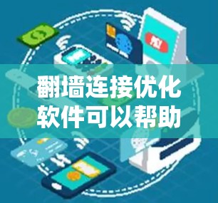 翻墙连接优化软件可以帮助你生成和优化翻墙连接，确保网站能够通过翻墙访问不同的网络环境。以下是一些常见的翻墙连接优化软件及其功能