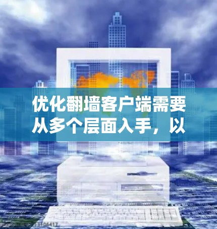 优化翻墙客户端需要从多个层面入手，以提升性能和稳定性。以下是系统化的优化步骤