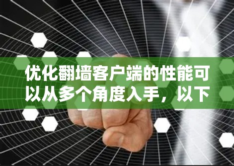 优化翻墙客户端的性能可以从多个角度入手，以下是一步步的优化建议
