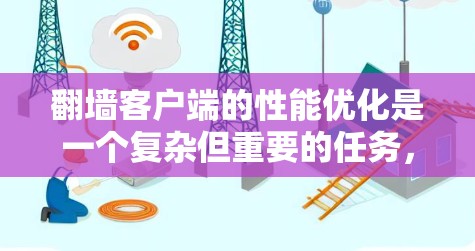 翻墙客户端的性能优化是一个复杂但重要的任务，需要综合考虑访问控制、路径压缩、缓存缓存和性能优化等多个方面。以下是一个扩展的优化方案，涵盖更多的细节和步骤，帮助您逐步提升性能
