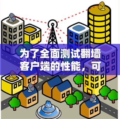 为了全面测试翻墙客户端的性能，可以按照以下步骤进行