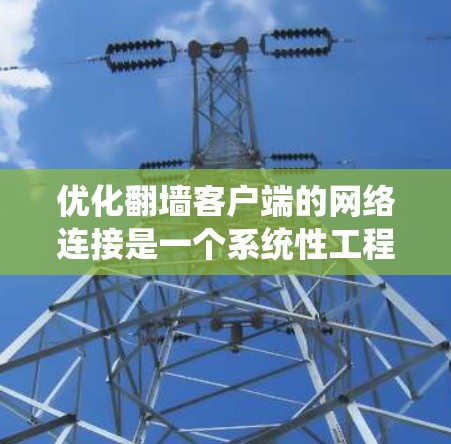 优化翻墙客户端的网络连接是一个系统性工程，涉及多个方面的优化。以下是一步步的优化方法