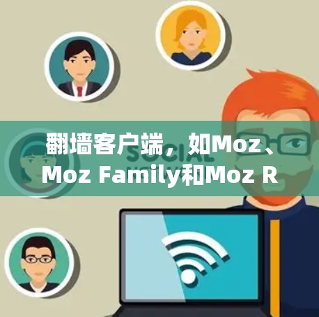 翻墙客户端，如Moz、Moz Family和Moz Router，是帮助用户访问其他网站的浏览器扩展工具。以下是使用这些客户端的步骤和注意事项