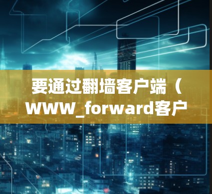要通过翻墙客户端（WWW_forward客户端）切换网页，可以按照以下步骤进行操作