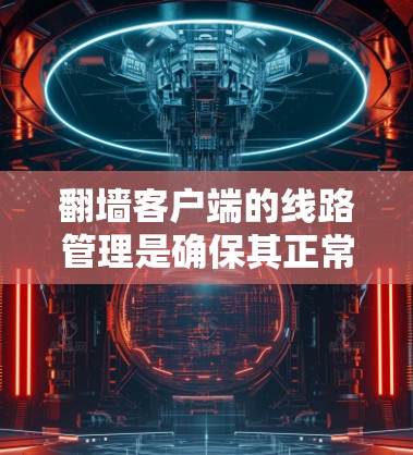 翻墙客户端的线路管理是确保其正常运行和安全运行的关键环节。以下是一些常见的线路管理问题和解决方案