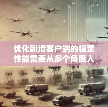 优化翻墙客户端的稳定性能需要从多个角度入手，以下是一些具体的步骤和优化技巧