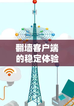 翻墙客户端的稳定体验是至关重要的，因为它直接影响用户体验和功能的流畅运行。以下是一些关于提升翻墙客户端稳定体验的建议