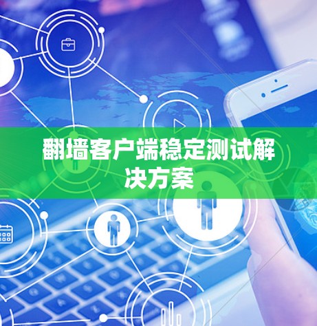 翻墙客户端稳定测试解决方案