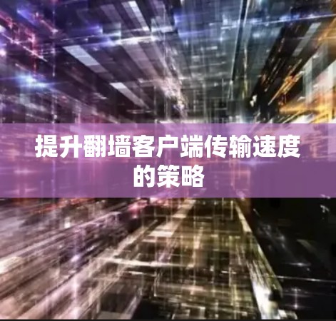 提升翻墙客户端传输速度的策略
