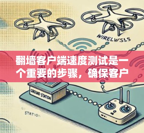 翻墙客户端速度测试是一个重要的步骤，确保客户端能够快速响应并安全运行。以下是一个步骤指南，帮助您有效进行速度测试