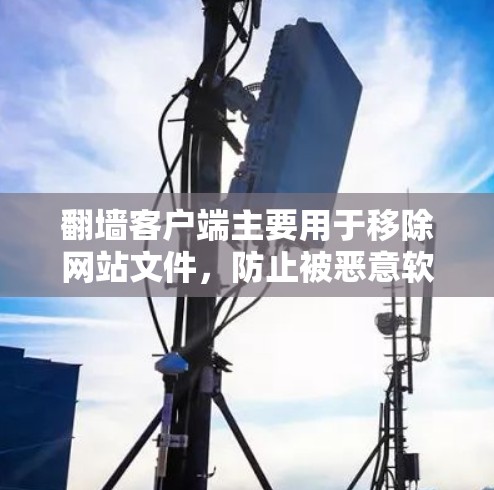 翻墙客户端主要用于移除网站文件，防止被恶意软件感染。以下是一步到位的教程，帮助您使用翻墙客户端正确地移除网站