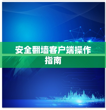 安全翻墙客户端操作指南