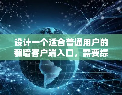 设计一个适合普通用户的翻墙客户端入口，需要综合考虑用户的需求和使用习惯。以下是一个结构化的解决方案
