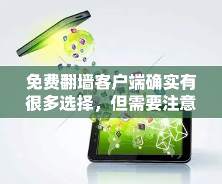 免费翻墙客户端确实有很多选择，但需要注意的是，免费版本通常会有严格的限制，无法下载所有视频、观看所有在线游戏以及使用所有功能。以下是一些免费翻墙客户端推荐，以及它们的局限性