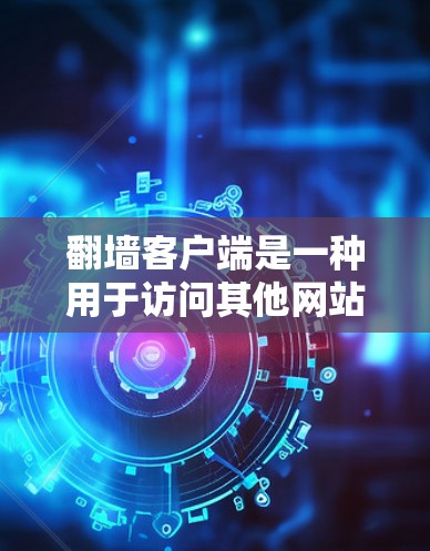 翻墙客户端是一种用于访问其他网站或服务器的工具。如果你在寻找免费的翻墙体验，以下是一些常见的免费翻墙客户端，您可以下载并尝试