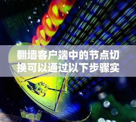 翻墙客户端中的节点切换可以通过以下步骤实现